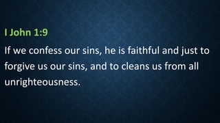 I John 1:9
If we confess our sins, he is faithful and just to
forgive us our sins, and to cleans us from all
unrighteousness.
 