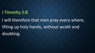 I Timothy 2:8
I will therefore that men pray every where,
lifting up holy hands, without wrath and
doubting.
 