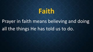 Faith
Prayer in faith means believing and doing
all the things He has told us to do.
 