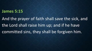 James 5:15
And the prayer of faith shall save the sick, and
the Lord shall raise him up; and if he have
committed sins, they shall be forgiven him.
 