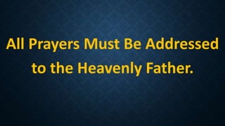 All Prayers Must Be Addressed
to the Heavenly Father.
 