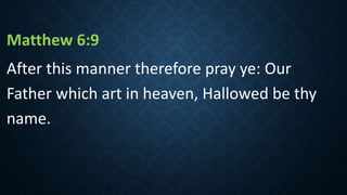 Matthew 6:9
After this manner therefore pray ye: Our
Father which art in heaven, Hallowed be thy
name.
 