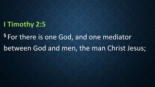 I Timothy 2:5
5 For there is one God, and one mediator
between God and men, the man Christ Jesus;
 
