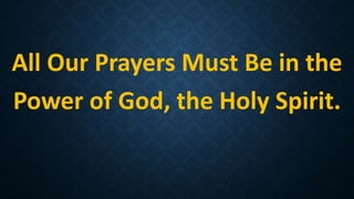 All Our Prayers Must Be in the
Power of God, the Holy Spirit.
 
