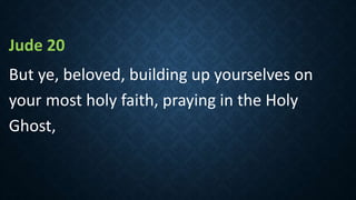 Jude 20
But ye, beloved, building up yourselves on
your most holy faith, praying in the Holy
Ghost,
 
