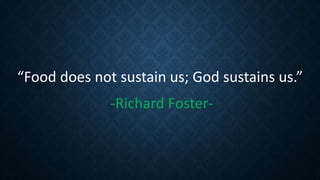 “Food does not sustain us; God sustains us.”
-Richard Foster-
 