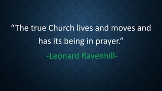 “The true Church lives and moves and
has its being in prayer.”
-Leonard Ravenhill-
 