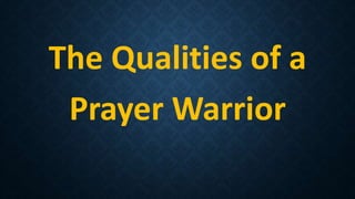 The Qualities of a
Prayer Warrior
 