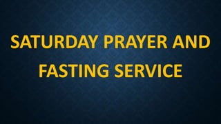 SATURDAY PRAYER AND
FASTING SERVICE
 
