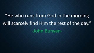 “He who runs from God in the morning
will scarcely find Him the rest of the day.”
-John Bunyan-
 