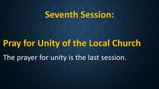 Seventh Session:
Pray for Unity of the Local Church
The prayer for unity is the last session.
 