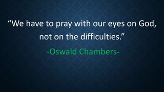 “We have to pray with our eyes on God,
not on the difficulties.”
-Oswald Chambers-
 