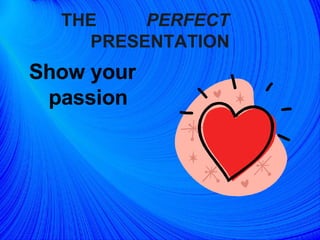THE  PERFECT   PRESENTATION Show your  passion   