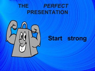 THE  PERFECT   PRESENTATION Start  strong  
