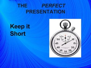 THE  PERFECT   PRESENTATION Keep it Short 