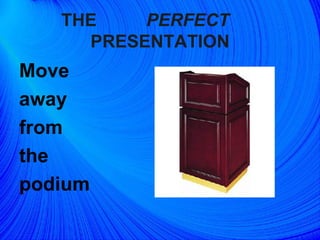 THE  PERFECT   PRESENTATION Move away  from  the podium   