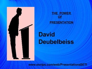 THE  POWER  OF   PRESENTATION David Deubelbeiss www.esnips.com/web/PresentationsSETI 