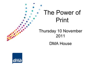 The Power of
      Print
Thursday 10 November
        2011
    DMA House
 