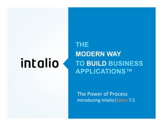 THE
MODERN WAY
TO BUILD BUSINESS
APPLICATIONS™
	
  
The	
  Power	
  of	
  Process	
  
Introducing	
  Intalio|bpms	
  7.5	
  
 