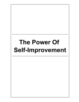 The Power Of Self-Improvement




   The Power Of
  Self-Improvement




The Power Of Self-Improvement                                 1.1
@2010 www.attractionlawprinciple.com                  Page 1 of 25
 