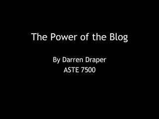 The Power of the Blog By Darren Draper ASTE 7500 