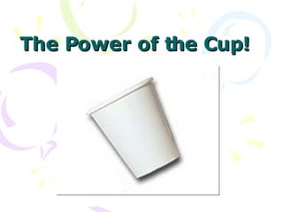 The Power of the Cup! 