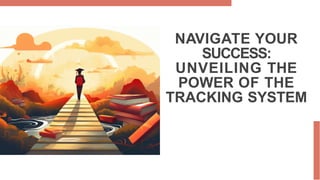 NAVIGATE YOUR
SUCCESS:
UNVEILING THE
POWER OF THE
TRACKING SYSTEM
 
