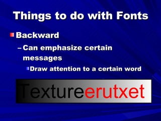 Things to do with Fonts Backward Can emphasize certain messages Draw attention to a certain word Texture erutxet 