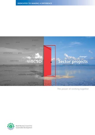 practices
                   social
   issues
                                         trust
                               impact

                      grow
performance
                                    environment                         change*

                                  WBCSD             Sector projects
            stakeholders



                                    global
 innovation

                       sustainable development


perception
                                   accountability


                                                    The power of working together