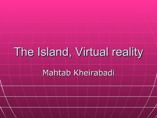 The Island, Virtual reality Mahtab Kheirabadi 