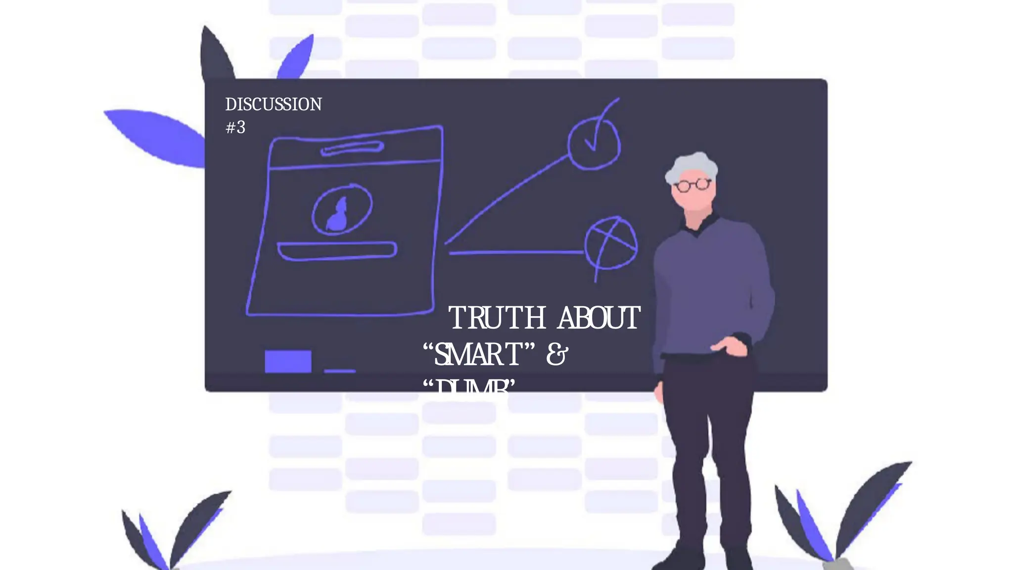 TRUTH ABOUT
“SMART” &
“DUMB”
DISCUSSION
#3
 