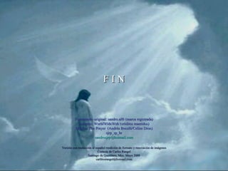 Formatação original: sandro.al® (marca registrada) Imagens: WorldWideWeb (créditos mantidos) Música: The Prayer  (Andréa Bocelli/Celine Dion) sjrp_sp_br [email_address] F I N Versión con traducción al español reedición de formato y renovación de imágenes Cortesía de Carlos Rangel Santiago de Querétaro, Mex. Mayo 2008 [email_address] 