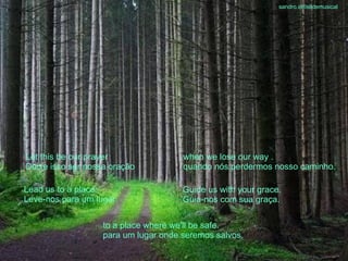 Let this be our prayer Deixe isso ser nossa oração when we lose our way  . quando nós perdermos nosso caminho. Lead us to a place. Leve-nos para um lugar. Guide us with your grace. Guia-nos com sua graça. to a place where we'll be safe.   para um lugar onde seremos salvos. sandro.al®slidemusical 