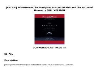 [EBOOK] DOWNLOAD The Precipice: Existential Risk and the Future of
Humanity FULL VERSION
DONWLOAD LAST PAGE !!!!
DETAIL
PDF_The Precipice: Existential Risk and the Future of Humanity_FUll_Online
Description
[EBOOK] DOWNLOAD The Precipice: Existential Risk and the Future of Humanity FULL VERSION
 