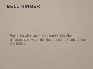 BELL RINGER
• Based on what you have learned, describe the
differences between the North and the South during
the 1800’s.
 