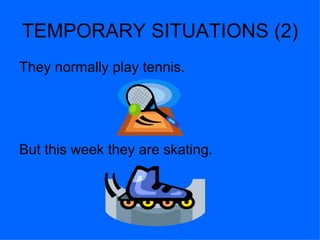 TEMPORARY SITUATIONS (2)
They normally play tennis.




But this week they are skating.
 
