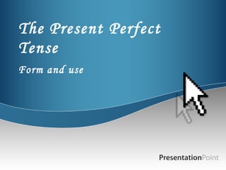 The Present Perfect
Tense
Form and use

 