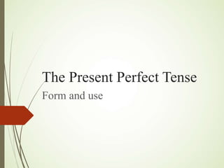 The Present Perfect Tense
Form and use
 