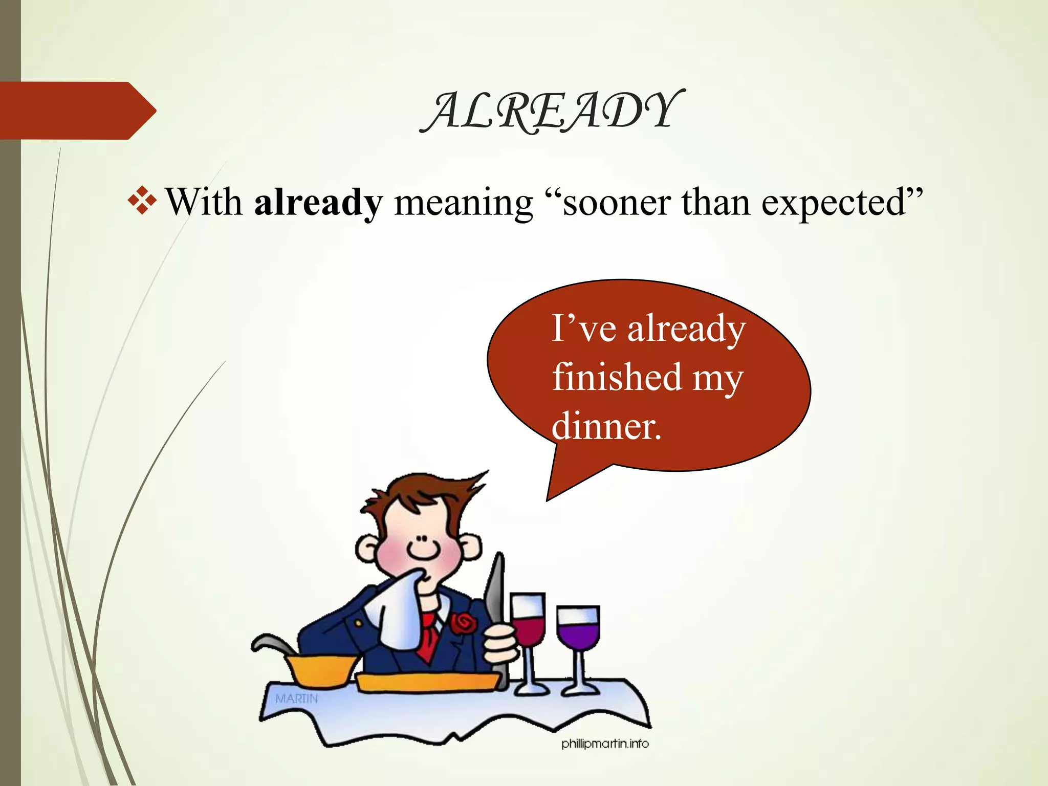 ALREADY
With already meaning “sooner than expected”
I’ve already
finished my
dinner.