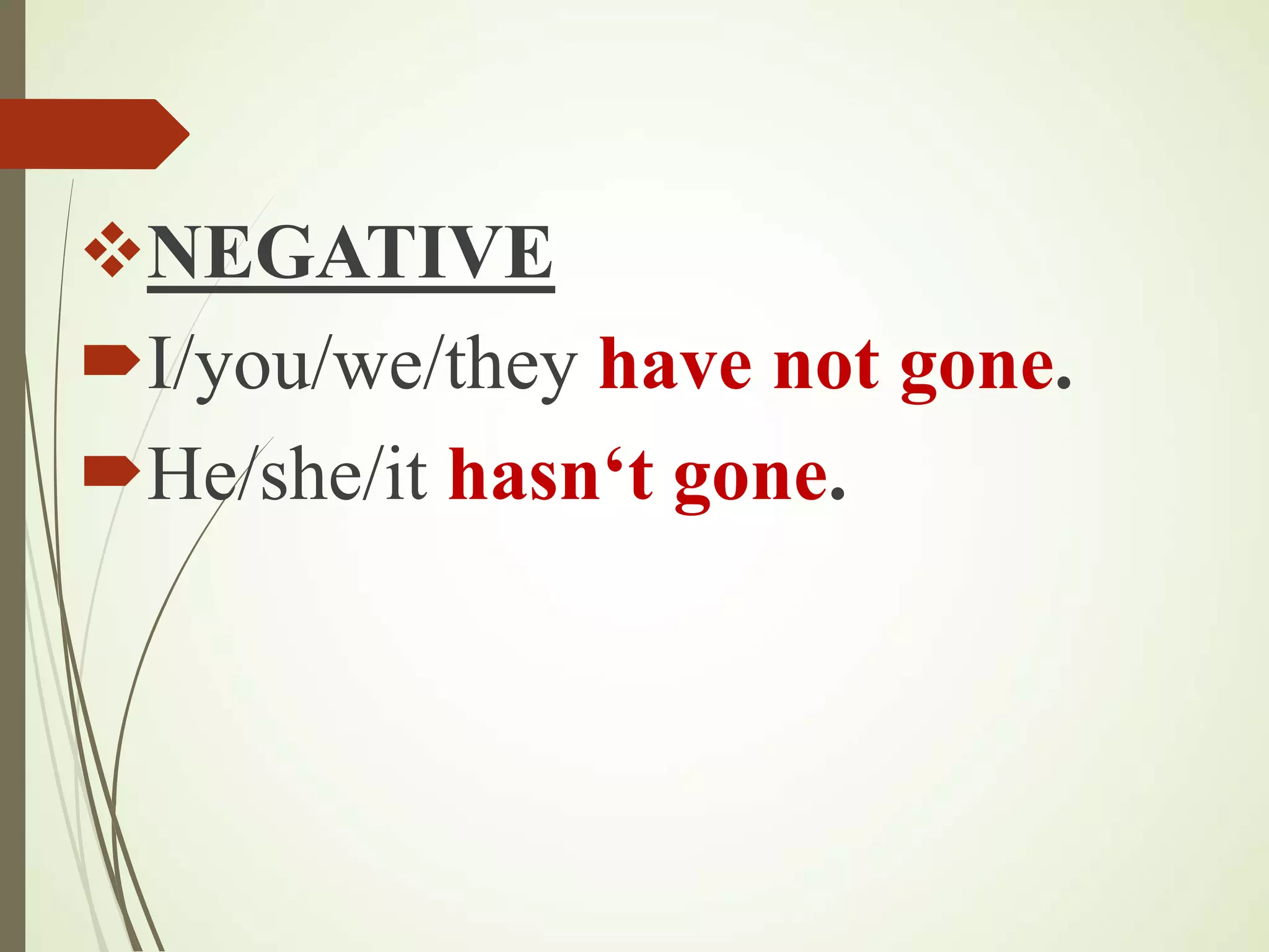 NEGATIVE
I/you/we/they have not gone.
He/she/it hasn‘t gone.