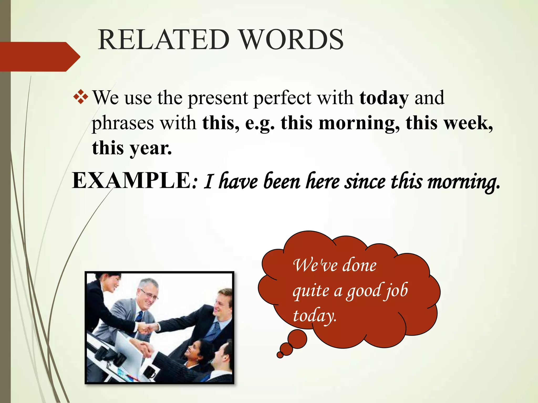 RELATED WORDS
We use the present perfect with today and
phrases with this, e.g. this morning, this week,
this year.
EXAMPLE: I have been here since this morning.
We've done
quite a good job
today.