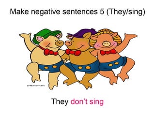 Make negative sentences 5 (They/sing)
They don’t sing
 