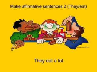 Make affirmative sentences 2 (They/eat)
They eat a lot
 