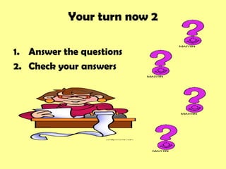 Your turn now 2

1. Answer the questions
2. Check your answers
 