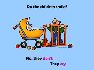 Do the children smile?




No, they don’t
            They cry
 