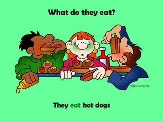 What do they eat?




 They eat hot dogs
 