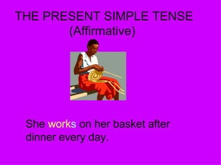 THE PRESENT SIMPLE TENSE (Affirmative) She  work s  on her basket after dinner every day.  