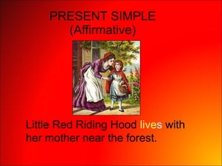 PRESENT SIMPLE (Affirmative) Little Red Riding Hood  live s  with her mother near the forest.  
