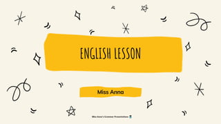 ENGLISH LESSON
Miss Anna
Miss Anna's Grammar Presentations
 