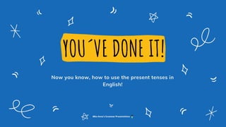YOU´VE DONE IT!
Now you know, how to use the present tenses in
English!
Miss Anna's Grammar Presentations
 